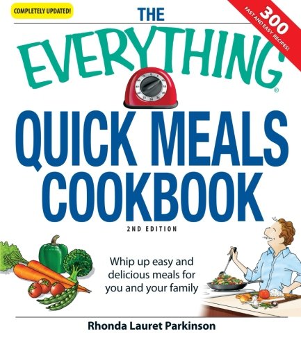 The Everything Quick Meals Cookbook Whip Up Easy And Delicious Meals For You And Your Family 2nd Edition Rhonda Lauret Parkinson