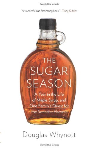 The Sugar Season A Year In The Life Of Maple Syrup And One Familys Quest For The Sweetest Harvest Douglas Whynott