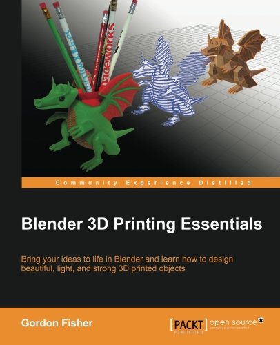 Blender 3d Printing Essentials Bring Your Ideas To Life In Blender And Learn How To Design Beautiful Light And Strong 3d Printed Objects Gordon C Fisher