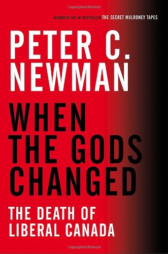 When The Gods Changed The Death Of Liberal Canada First Edition Peter C Newman