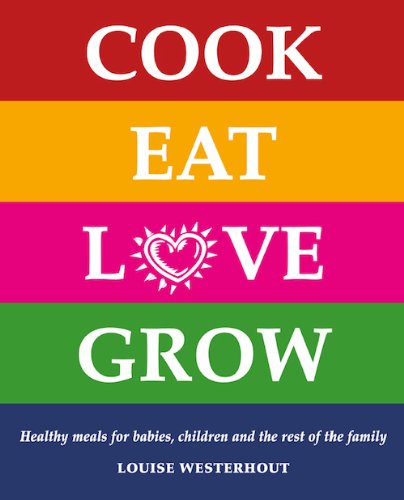 Cook Eat Love Grow Healthy Meals For Babies Children And The Rest Of The Family 1st Edition Louise Westerhout