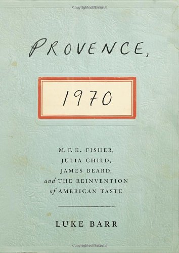Provence 1970 Mfk Fisher Julia Child James Beard And The Reinvention Of American Taste F First Edition Luke Barr