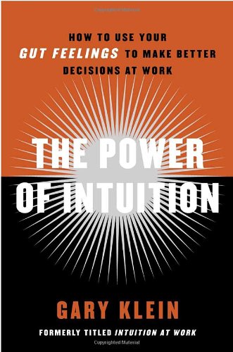 The Power Of Intuition How To Use Your Gut Feelings To Make Better Decisions At Work Gary Klein