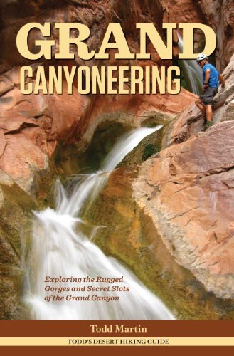 Grand Canyoneering Exploring The Rugged Gorges And Secret Slots Of The Grand Canyon 1st Todd Martin