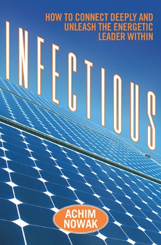 Infectious How To Connect Deeply And Unleash The Energetic Leader Within 1st Edition Achim Nowak