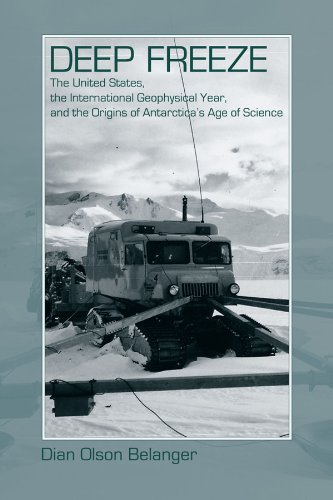 Deep Freeze The United States The International Geophysical Year And The Origins Of Antarcticas Age Of Science 1st Edition Dian Olson Belanger