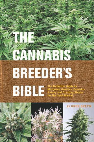 The Cannabis Breeders Bible The Definitive Guide To Marijuana Genetics Cannabis Botany And Creating Strains For The Seed Market Greg Green