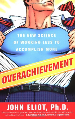 Overachievement The New Science Of Working Less To Accomplish More John Eliot