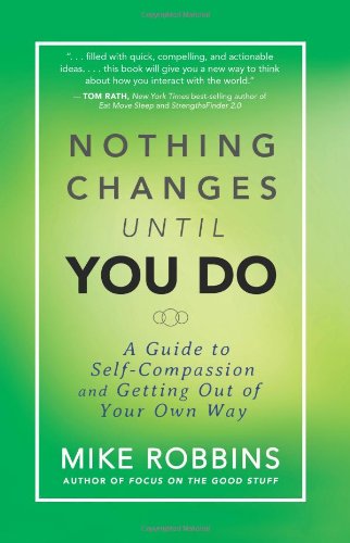 Nothing Changes Until You Do A Guide To Selfcompassion And Getting Out Of Your Own Way Mike Robbins