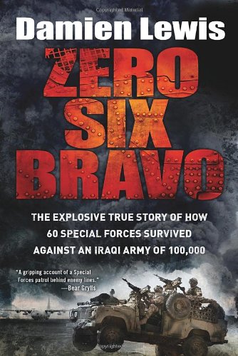 Zero Six Bravo The Explosive True Story Of How 60 Special Forces Survived Against An Iraqi Army Of 100000 Damien Lewis