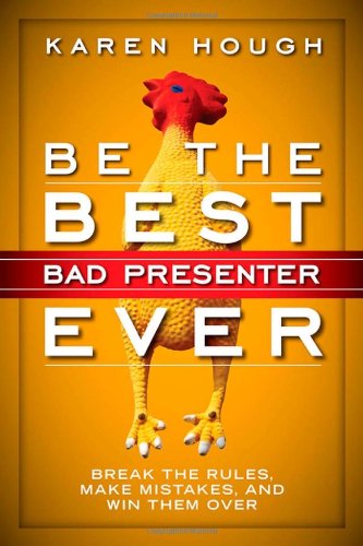Be The Best Bad Presenter Ever Break The Rules Make Mistakes And Win Them Over 1st Edition Karen Hough
