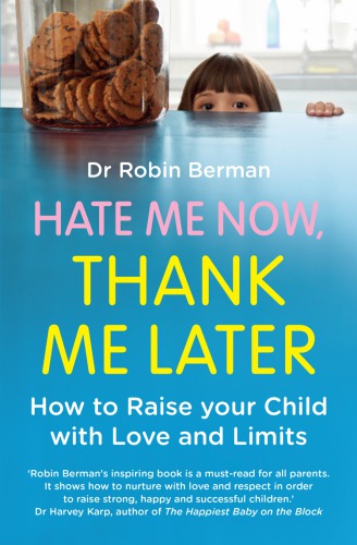Hate Me Now Thank Me Later How To Raise Your Kid With Love And Limits Robin Berman