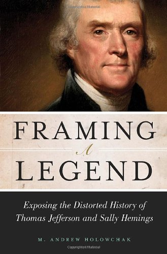 Framing A Legend Exposing The Distorted History Of Thomas Jefferson And Sally Hemings M Andrew Holowchak
