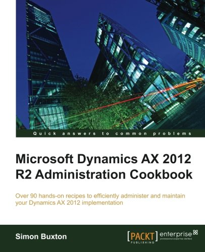 Microsoft Dynamics Ax 2012 R2 Administration Cookbook Simon Buxton