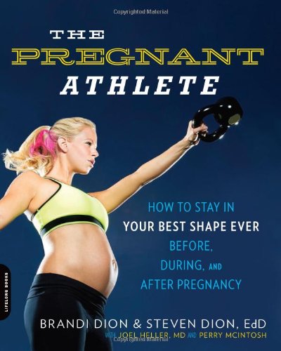 The Pregnant Athlete How To Stay In Your Best Shape Everbefore During And After Pregnancy 1st Edition Brandi Dion