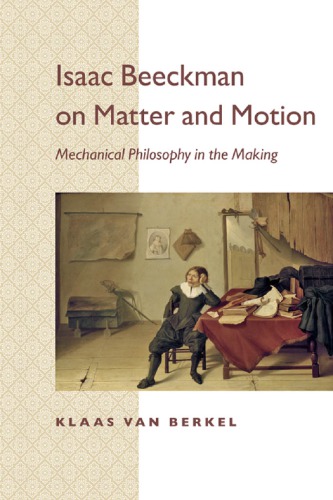 Isaac Beeckman On Matter And Motion Mechanical Philosophy In The Making Klaas Van Berkel