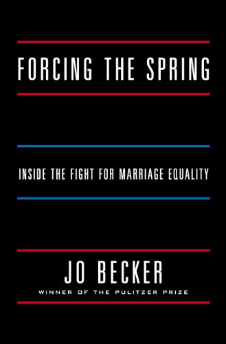 Forcing The Spring Inside The Fight For Marriage Equality First Edition Jo Becker