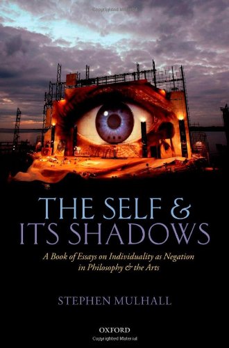 The Self And Its Shadows A Book Of Essays On Individuality As Negation In Philosophy And The Arts Stephen Mulhall