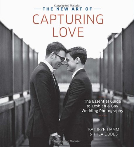 The New Art Of Capturing Love The Essential Guide To Lesbian And Gay Wedding Photography Hamm Kathryn Dodds Thea
