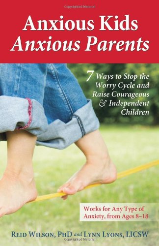 Anxious Kids Anxious Parents 7 Ways To Stop The Worry Cycle And Raise Courageous And Independent Children 1st Edition Reid Wilson Phd