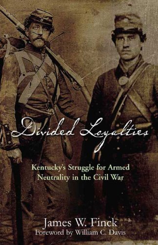 Divided Loyalties Kentuckys Struggle For Armed Neutrality In The Civil War First Edition James Finck