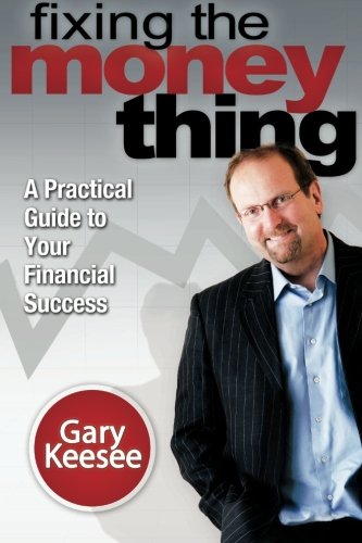 Fixing The Money Thing A Practical Guide To Your Financial Success Gary Keesee