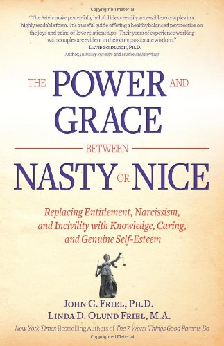 The Power And Grace Between Nasty Or Nice Replacing Entitlement Narcissism And Incivility With Knowledge Caring And Genuine Selfesteem 1st Edition John Friel Phd