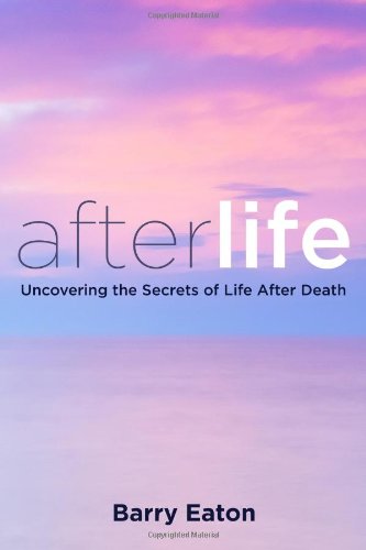 Afterlife Uncovering The Secrets Of Life After Death Reprint Barry Eaton