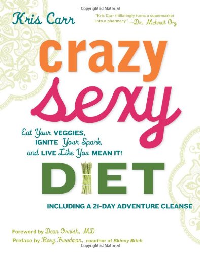 Crazy Sexy Diet Eat Your Veggies Ignite Your Spark And Live Like You Mean It First Kris Carr