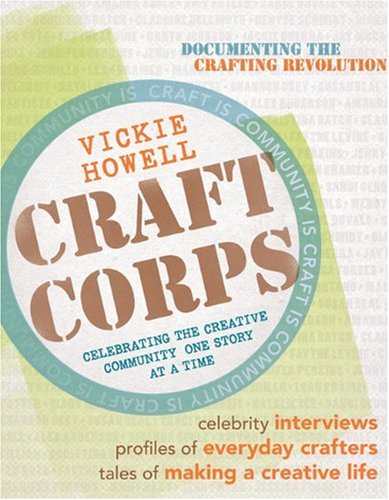 Craft Corps Celebrating The Creative Community One Story At A Time 1st Edition Vickie Howell