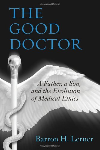 The Good Doctor A Father A Son And The Evolution Of Medical Ethics Barron H Lerner