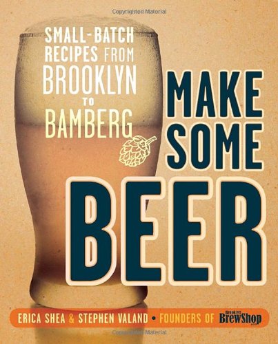 Make Some Beer Smallbatch Recipes From Brooklyn To Bamberg Erica Shea