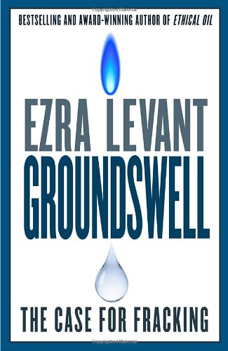 Groundswell The Case For Fracking Ezra Levant