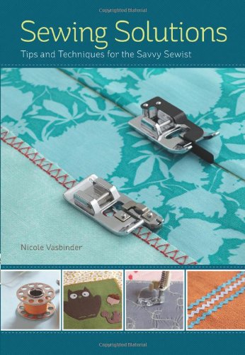 Sewing Solutions Tips And Advice For The Savvy Sewist Nicole Vasbinder