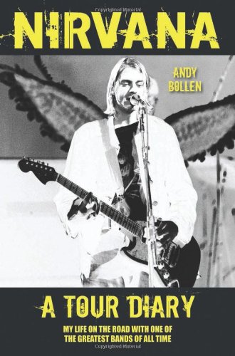 Nirvana A Tour Diary My Life On The Road With One Of The Greatest Bands Of All Time Andy Bollen