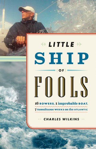 Little Ship Of Fools Sixteen Rowers One Improbable Boat Seven Tumultuous Weeks On The Atlantic Charles Wilkins