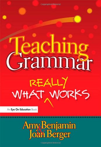 Teaching Grammar What Really Works Amy Benjamin Joan Berger