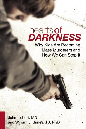 Hearts Of Darkness Why Kids Are Becoming Mass Murderers And How We Can Stop It John Liebert