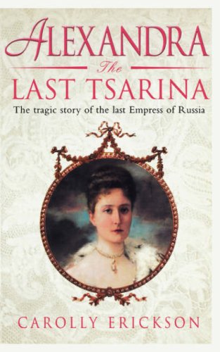 Alexandra A Life Of The Last Tsarina Carolly Erickson