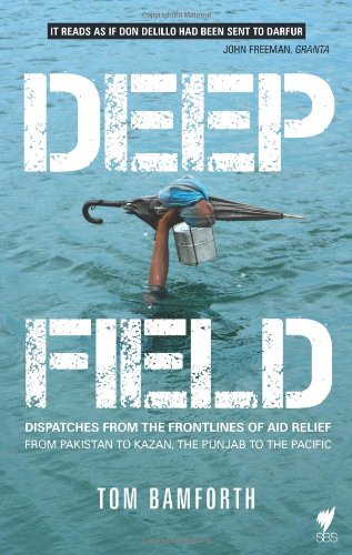 Deep Field Dispatches From The Frontlines Of Aid Relief From Pakistan To Kazan The Punjab To The Pacific Tom Bamforth