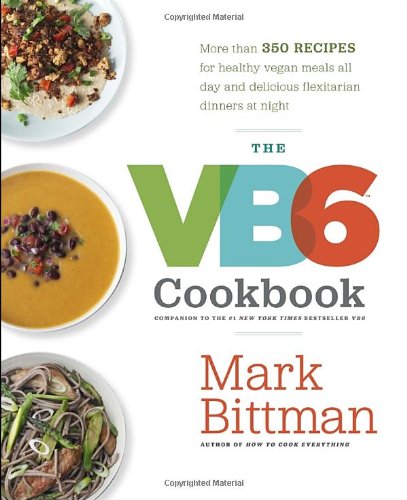The Vb6 Cookbook More Than 350 Recipes For Healthy Vegan Meals All Day And Delicious Flexitarian Dinners At Night Mark Bittman
