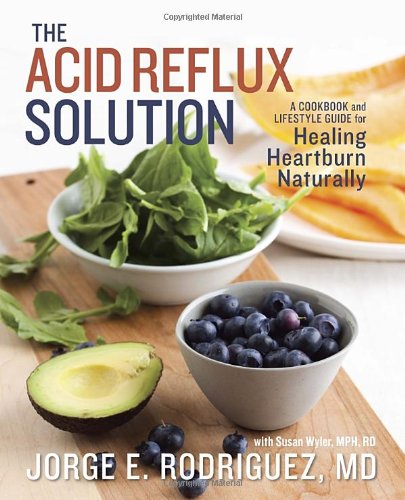 The Acid Reflux Solution A Cookbook And Lifestyle Guide For Healing Heartburn Naturally 1st Edition Jorge E Rodriguez