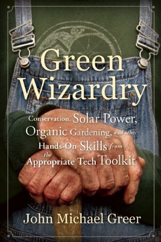 Green Wizardry Conservation Solar Power Organic Gardening And Other Handson Skills From The Appropriate Tech Toolkit John Michael Greer
