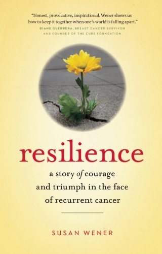 Resilience A Story Of Courage And Triumph In The Face Of Recurrent Cancer Susan Wener