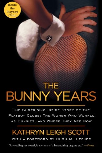 The Bunny Years The Surprising Inside Story Of The Playboy Clubs The Women Who Worked As Bunnies And Where They Are Now Reprint Kathryn Leigh Scott