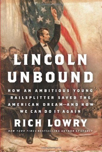 Lincoln Unbound How An Ambitious Young Railsplitter Saved The American Dreamand How We Can Do It Again 1st Rich Lowry