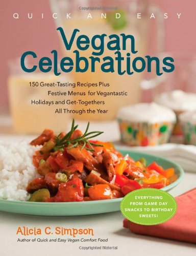 Quick Easy Vegan Celebrations 150 Greattasting Recipes Plus Festive Menus For Vegantastic Holidays And Gettogethers All Through The Year Alicia C Simpson