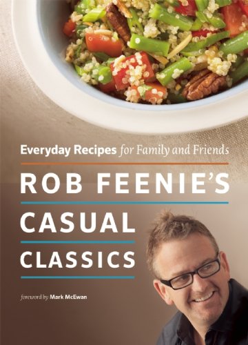 Rob Feenies Casual Classics Everyday Recipes For Family And Friends Rob Feenie