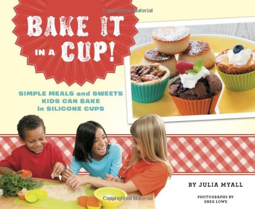 Bake It In A Cup Simple Meals And Sweets Kids Can Bake In Silicone Cups Julia Myall