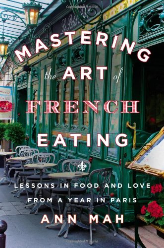 Mastering The Art Of French Eating Lessons In Food And Love From A Year In Paris Ann Mah